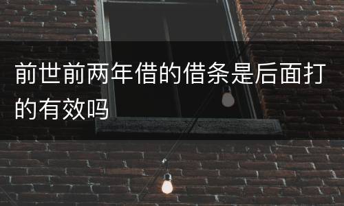 前世前两年借的借条是后面打的有效吗