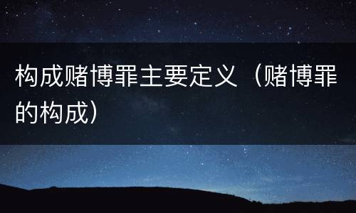 构成赌博罪主要定义（赌博罪的构成）