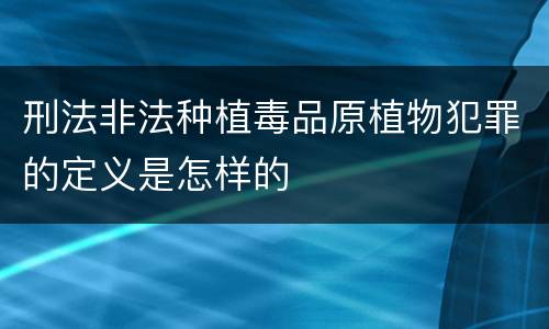 刑法非法种植毒品原植物犯罪的定义是怎样的