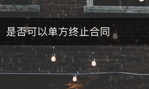 是否可以单方终止合同