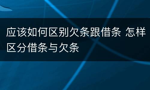 应该如何区别欠条跟借条 怎样区分借条与欠条