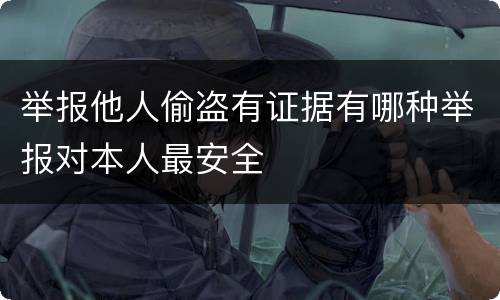 举报他人偷盗有证据有哪种举报对本人最安全