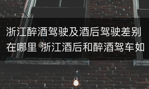 浙江醉酒驾驶及酒后驾驶差别在哪里 浙江酒后和醉酒驾车如何处罚