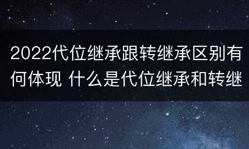 2022代位继承跟转继承区别有何体现 什么是代位继承和转继承
