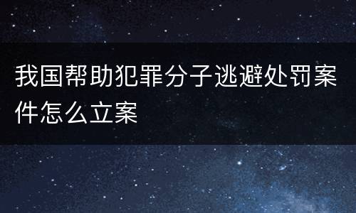 我国帮助犯罪分子逃避处罚案件怎么立案