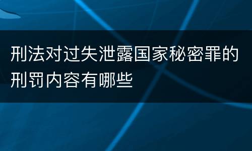 刑法对过失泄露国家秘密罪的刑罚内容有哪些