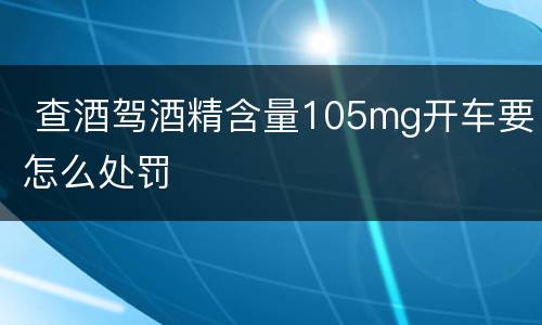  查酒驾酒精含量105mg开车要怎么处罚