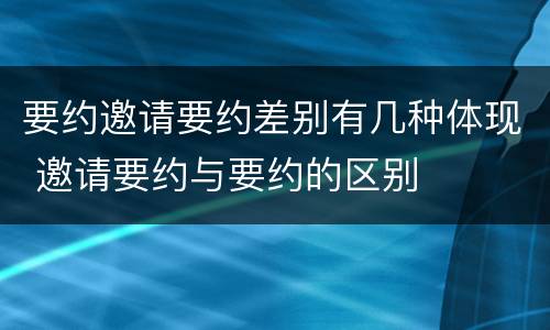 要约邀请要约差别有几种体现 邀请要约与要约的区别