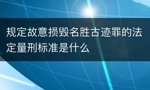 规定故意损毁名胜古迹罪的法定量刑标准是什么