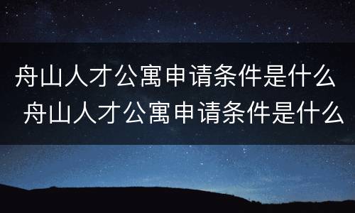 舟山人才公寓申请条件是什么 舟山人才公寓申请条件是什么样的