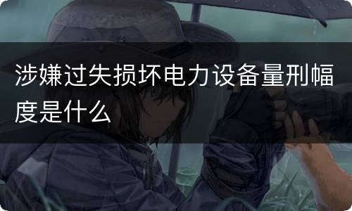涉嫌过失损坏电力设备量刑幅度是什么