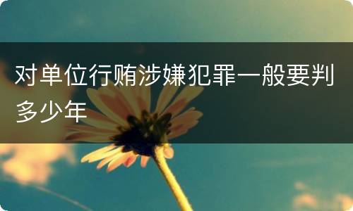 对单位行贿涉嫌犯罪一般要判多少年