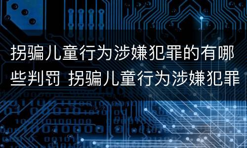 拐骗儿童行为涉嫌犯罪的有哪些判罚 拐骗儿童行为涉嫌犯罪的有哪些判罚