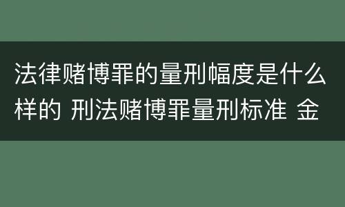 法律赌博罪的量刑幅度是什么样的 刑法赌博罪量刑标准 金额