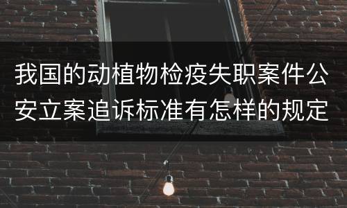 我国的动植物检疫失职案件公安立案追诉标准有怎样的规定