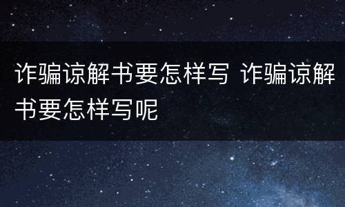 诈骗谅解书要怎样写 诈骗谅解书要怎样写呢