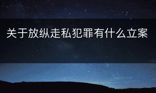 关于放纵走私犯罪有什么立案