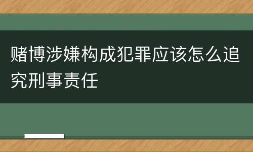 赌博涉嫌构成犯罪应该怎么追究刑事责任