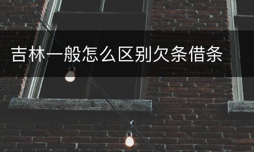 吉林一般怎么区别欠条借条