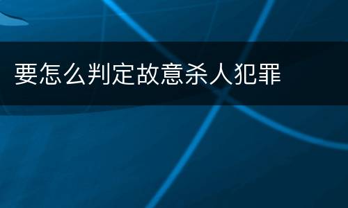 要怎么判定故意杀人犯罪