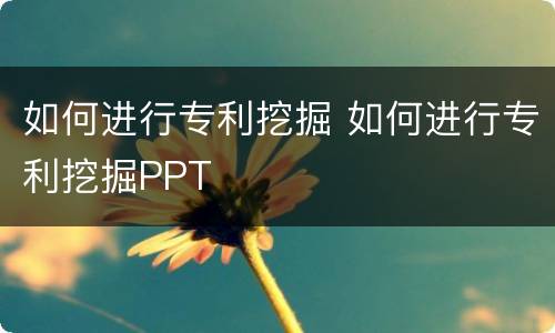 如何进行专利挖掘 如何进行专利挖掘PPT