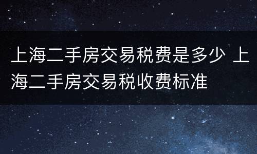 上海二手房交易税费是多少 上海二手房交易税收费标准