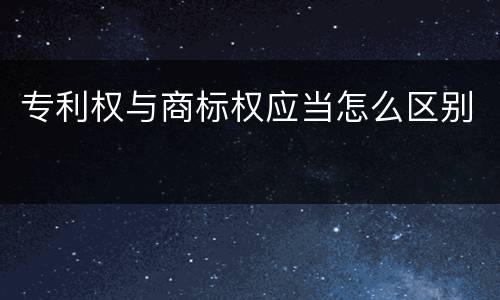 专利权与商标权应当怎么区别