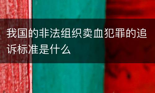 我国的非法组织卖血犯罪的追诉标准是什么