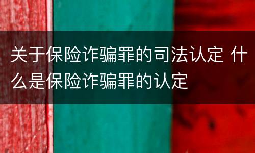 关于保险诈骗罪的司法认定 什么是保险诈骗罪的认定