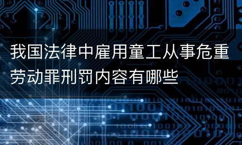 我国法律中雇用童工从事危重劳动罪刑罚内容有哪些