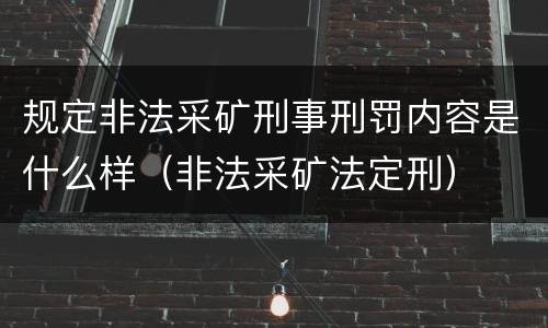 规定非法采矿刑事刑罚内容是什么样（非法采矿法定刑）