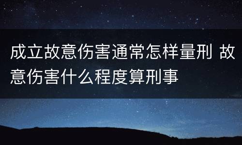 成立故意伤害通常怎样量刑 故意伤害什么程度算刑事