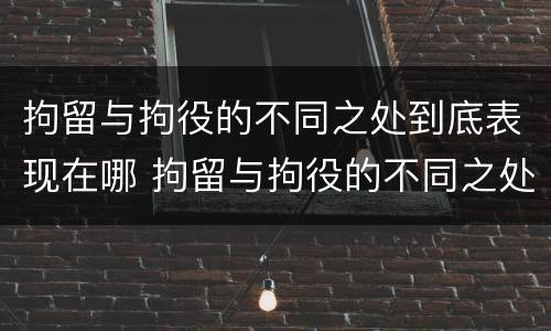 拘留与拘役的不同之处到底表现在哪 拘留与拘役的不同之处到底表现在哪方面