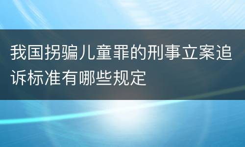 我国拐骗儿童罪的刑事立案追诉标准有哪些规定