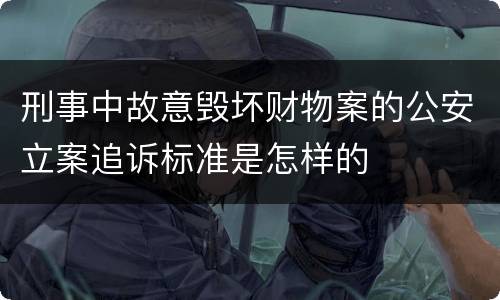 刑事中故意毁坏财物案的公安立案追诉标准是怎样的