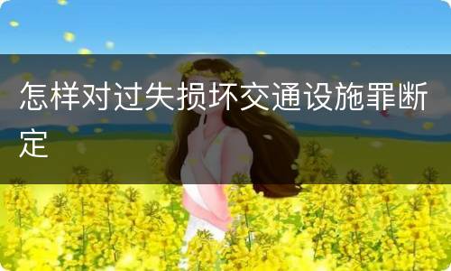 怎样对过失损坏交通设施罪断定
