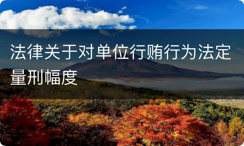 法律关于对单位行贿行为法定量刑幅度
