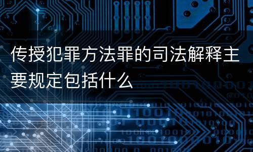 传授犯罪方法罪的司法解释主要规定包括什么