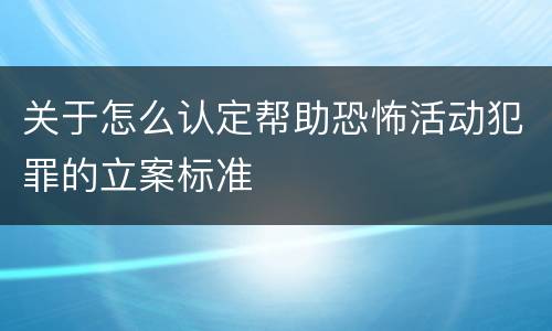 关于怎么认定帮助恐怖活动犯罪的立案标准