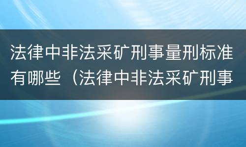 法律中非法采矿刑事量刑标准有哪些（法律中非法采矿刑事量刑标准有哪些规定）