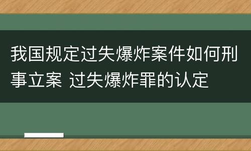 我国规定过失爆炸案件如何刑事立案 过失爆炸罪的认定