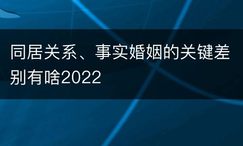 同居关系、事实婚姻的关键差别有啥2022