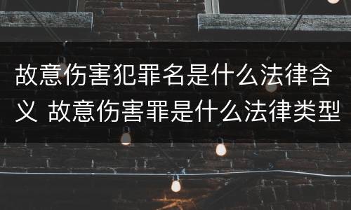 故意伤害犯罪名是什么法律含义 故意伤害罪是什么法律类型