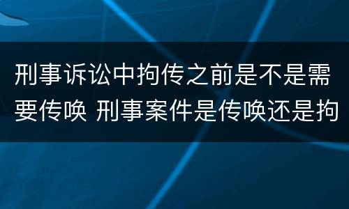 刑事诉讼中拘传之前是不是需要传唤 刑事案件是传唤还是拘传