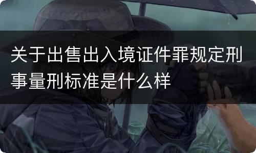 关于出售出入境证件罪规定刑事量刑标准是什么样