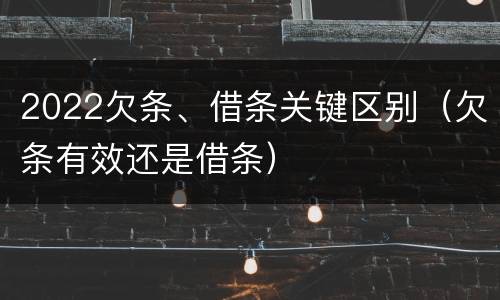2022欠条、借条关键区别（欠条有效还是借条）