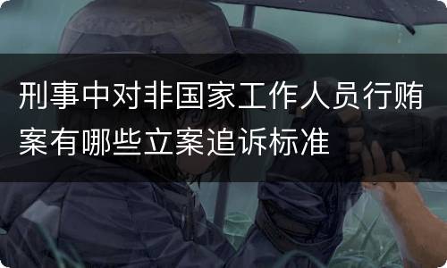 刑事中对非国家工作人员行贿案有哪些立案追诉标准