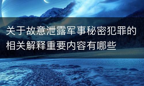 关于故意泄露军事秘密犯罪的相关解释重要内容有哪些