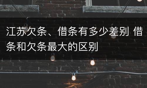 江苏欠条、借条有多少差别 借条和欠条最大的区别
