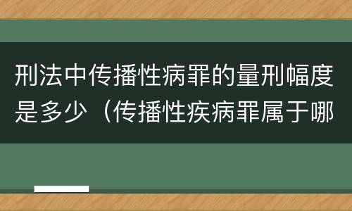 刑法中传播性病罪的量刑幅度是多少（传播性疾病罪属于哪类罪）